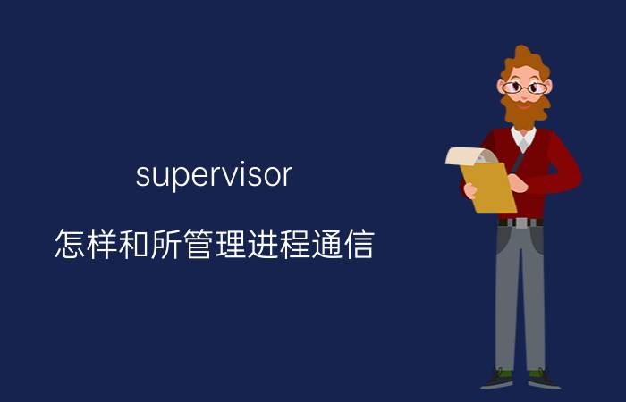 supervisor 怎样和所管理进程通信 linux supervisor作用？